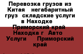 Перевозка грузов из Китая ( негабаритный груз, складские услуги в Находке) - Приморский край, Находка г. Авто » Услуги   . Приморский край